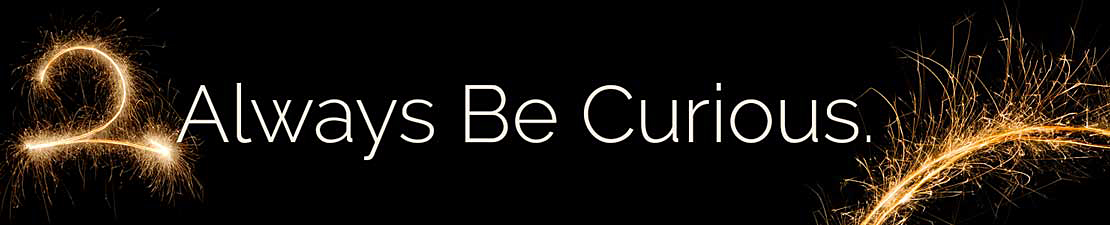 2. Always be curious - perpetual creativity